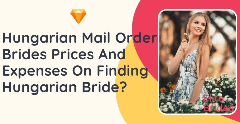 Hungarian Mail Order Brides Prices And Expenses On Finding Hungarian Bride?