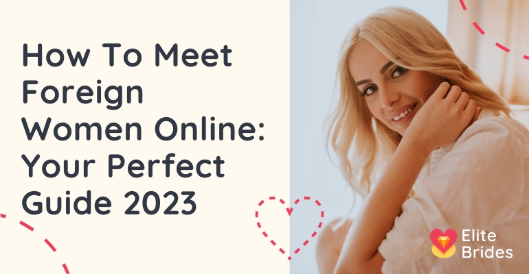 How To Meet Foreign Women Online: Your Perfect Guide 2024