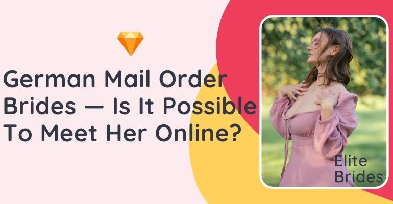 German Mail Order Bride — Is It Possible To Meet Her Online?