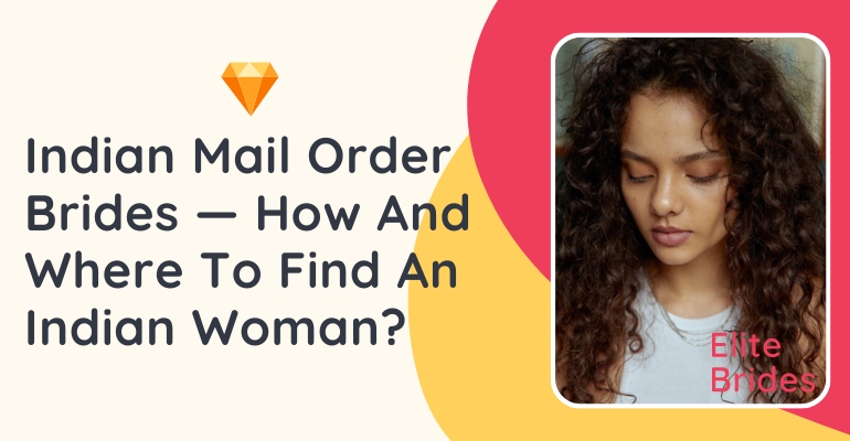 Indian Mail Order Brides — Why, How, And Where To Find An Indian Woman For Marriage?
